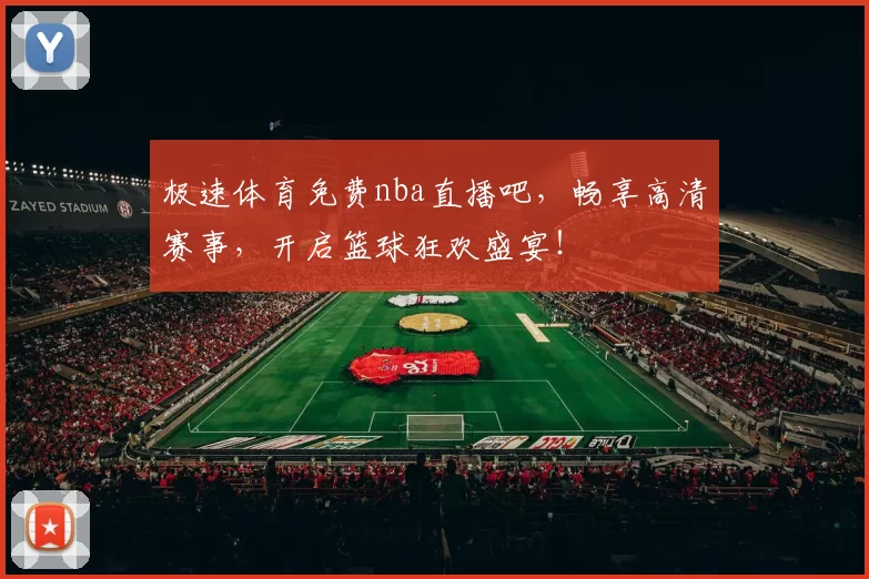 极速体育免费nba直播吧，畅享高清赛事，开启篮球狂欢盛宴！