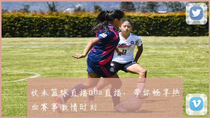 收米篮球直播nba直播，带你畅享热血赛事激情时刻